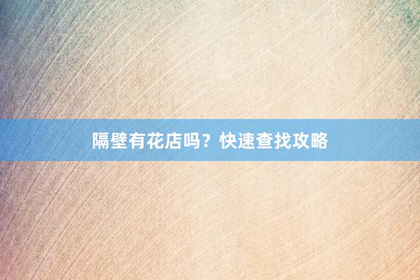 隔壁有花店吗？快速查找攻略