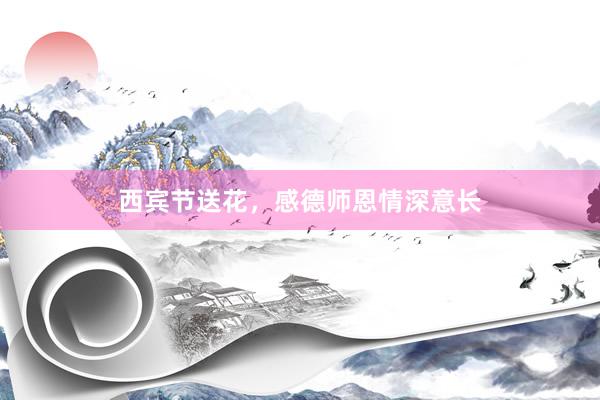 西宾节送花，感德师恩情深意长