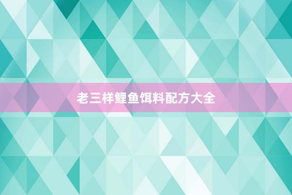 老三样鲤鱼饵料配方大全