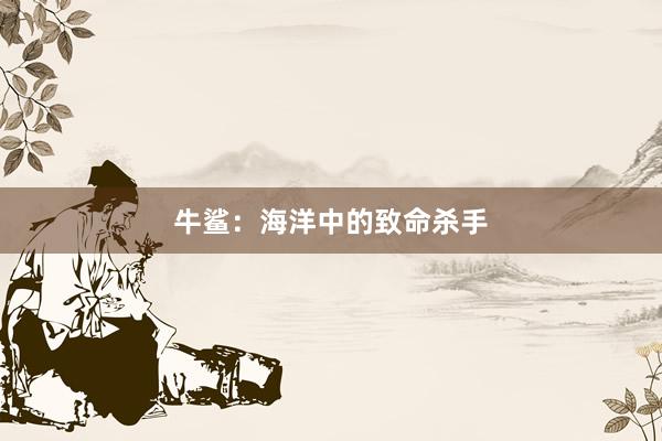 牛鲨：海洋中的致命杀手