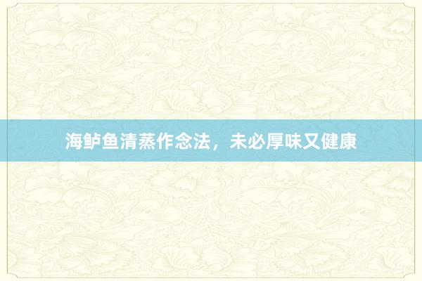 海鲈鱼清蒸作念法，未必厚味又健康