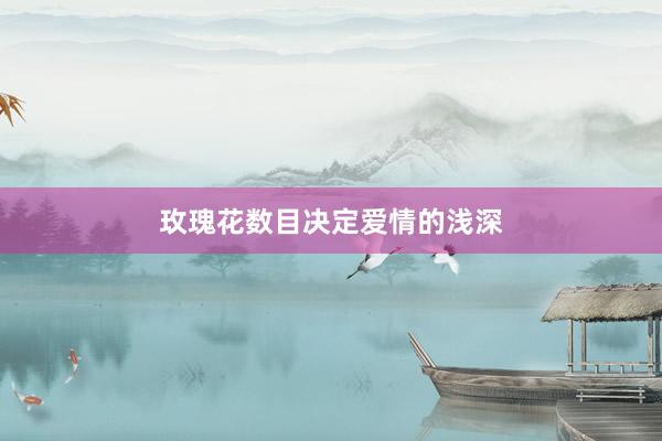 玫瑰花数目决定爱情的浅深
