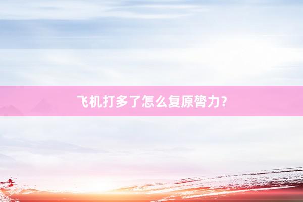 飞机打多了怎么复原膂力？