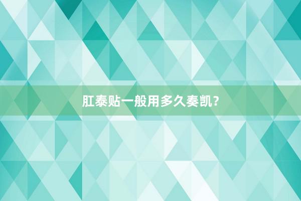 肛泰贴一般用多久奏凯？