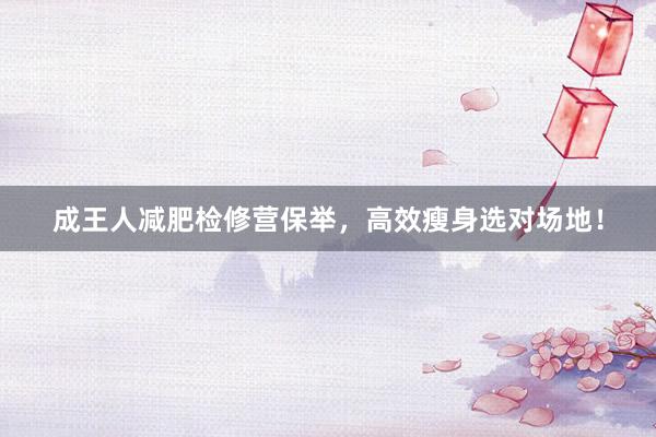 成王人减肥检修营保举，高效瘦身选对场地！