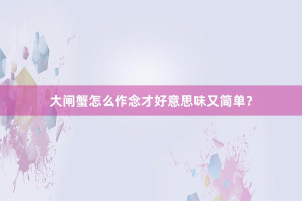 大闸蟹怎么作念才好意思味又简单?