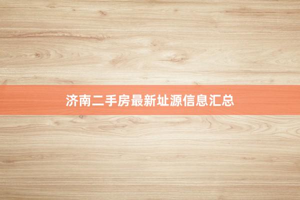 济南二手房最新址源信息汇总